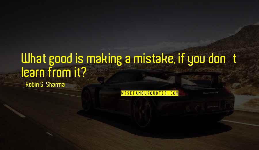 Foolish Boss Quotes By Robin S. Sharma: What good is making a mistake, if you