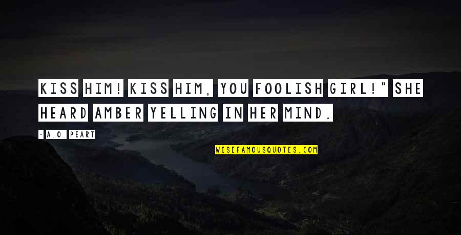 Foolish Girl Quotes By A.O. Peart: Kiss him! Kiss him, you foolish girl!" She
