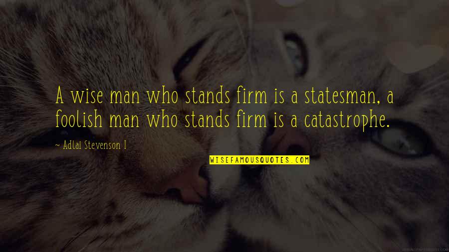 Foolish Man Quotes By Adlai Stevenson I: A wise man who stands firm is a Foolish Man Quotes By Adlai Stevenson I: A wise man who stands firm is a