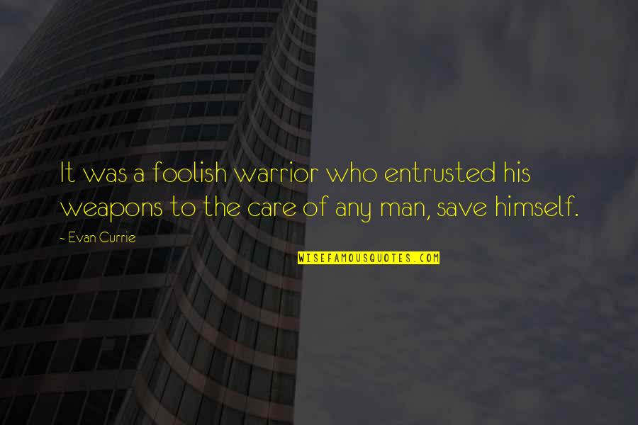 Foolish Man Quotes By Evan Currie: It was a foolish warrior who entrusted his Foolish Man Quotes By Evan Currie: It was a foolish warrior who entrusted his