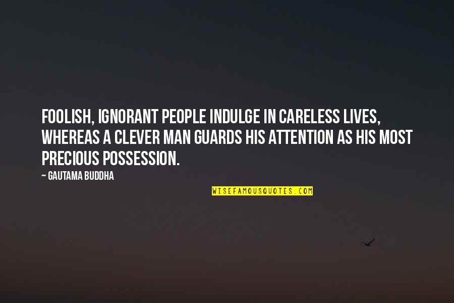 Foolish Man Quotes By Gautama Buddha: Foolish, ignorant people indulge in careless lives, whereas Foolish Man Quotes By Gautama Buddha: Foolish, ignorant people indulge in careless lives, whereas