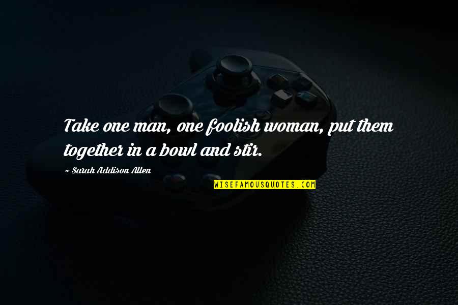Foolish Man Quotes By Sarah Addison Allen: Take one man, one foolish woman, put them Foolish Man Quotes By Sarah Addison Allen: Take one man, one foolish woman, put them