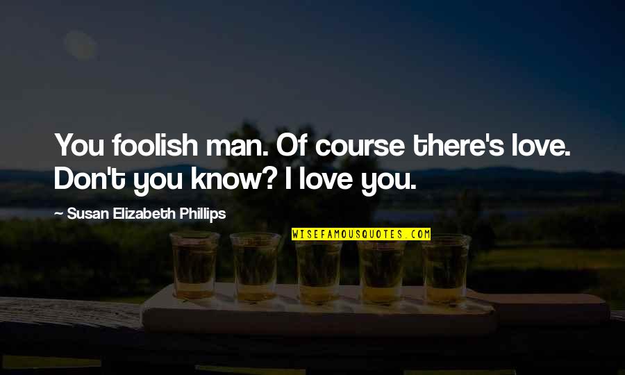 Foolish Man Quotes By Susan Elizabeth Phillips: You foolish man. Of course there's love. Don't Foolish Man Quotes By Susan Elizabeth Phillips: You foolish man. Of course there's love. Don't