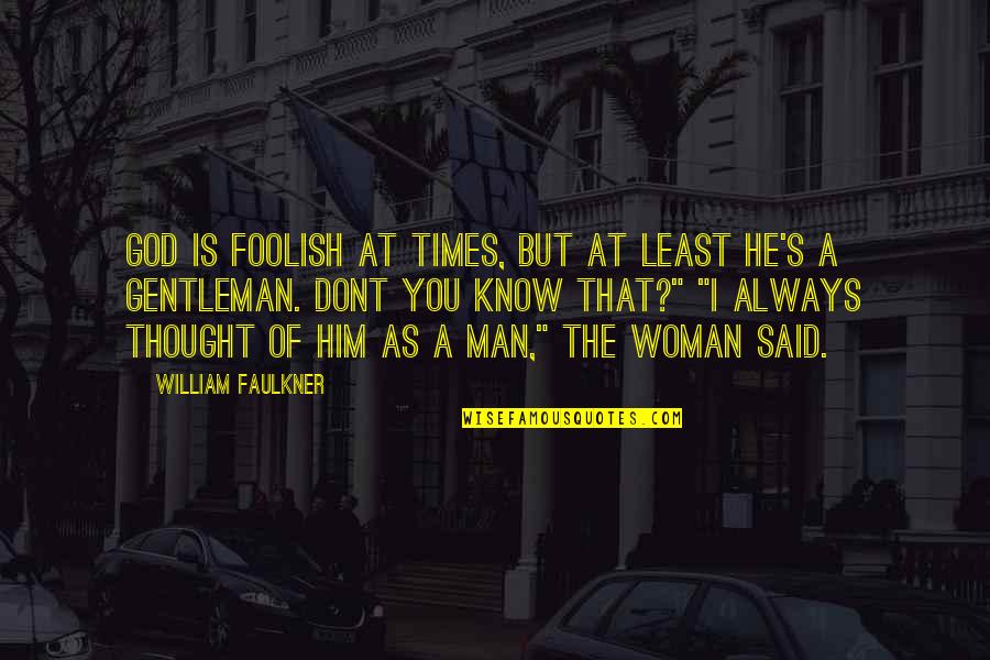 Foolish Man Quotes By William Faulkner: God is foolish at times, but at least Foolish Man Quotes By William Faulkner: God is foolish at times, but at least