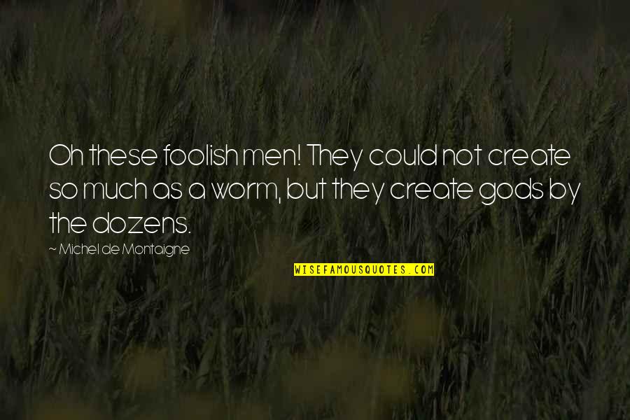 Foolish Men Quotes By Michel De Montaigne: Oh these foolish men! They could not create