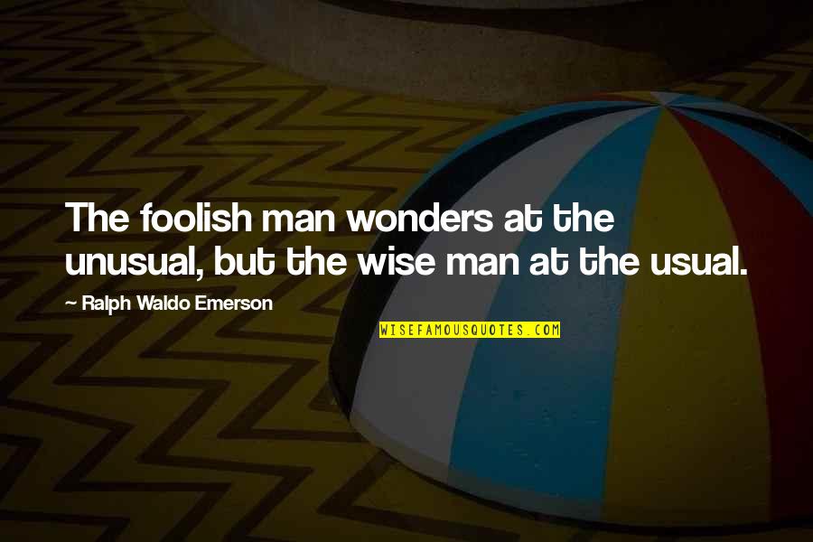 Foolish Men Quotes By Ralph Waldo Emerson: The foolish man wonders at the unusual, but