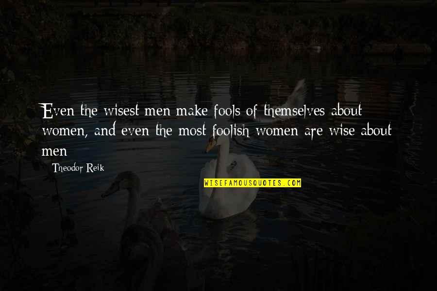 Foolish Men Quotes By Theodor Reik: Even the wisest men make fools of themselves