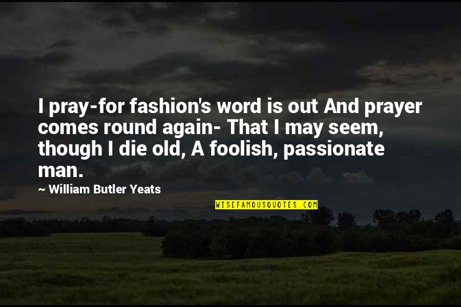 Foolish Men Quotes By William Butler Yeats: I pray-for fashion's word is out And prayer