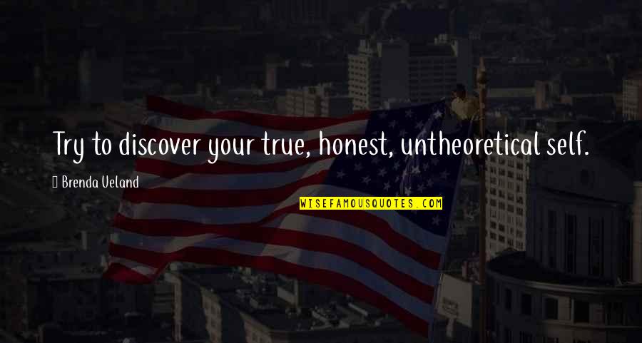 Foolish Pride Quotes By Brenda Ueland: Try to discover your true, honest, untheoretical self.