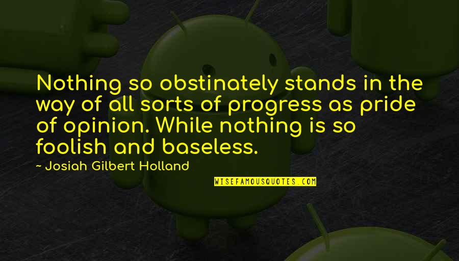 Foolish Pride Quotes By Josiah Gilbert Holland: Nothing so obstinately stands in the way of