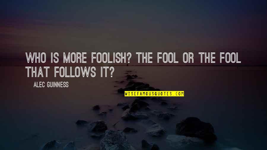 Foolish Quotes By Alec Guinness: Who is more foolish? The fool or the