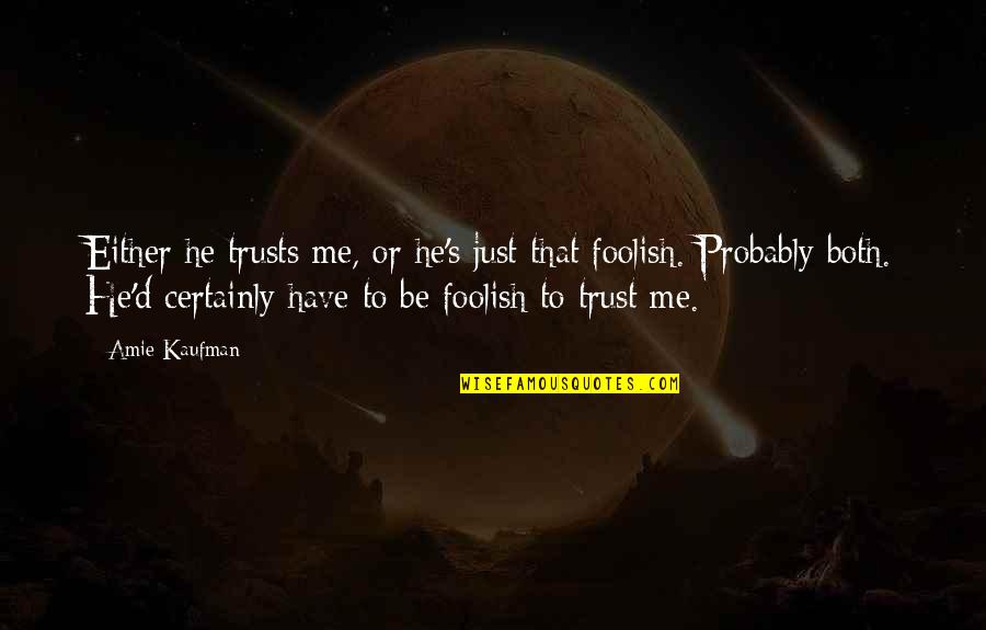 Foolish Quotes By Amie Kaufman: Either he trusts me, or he's just that