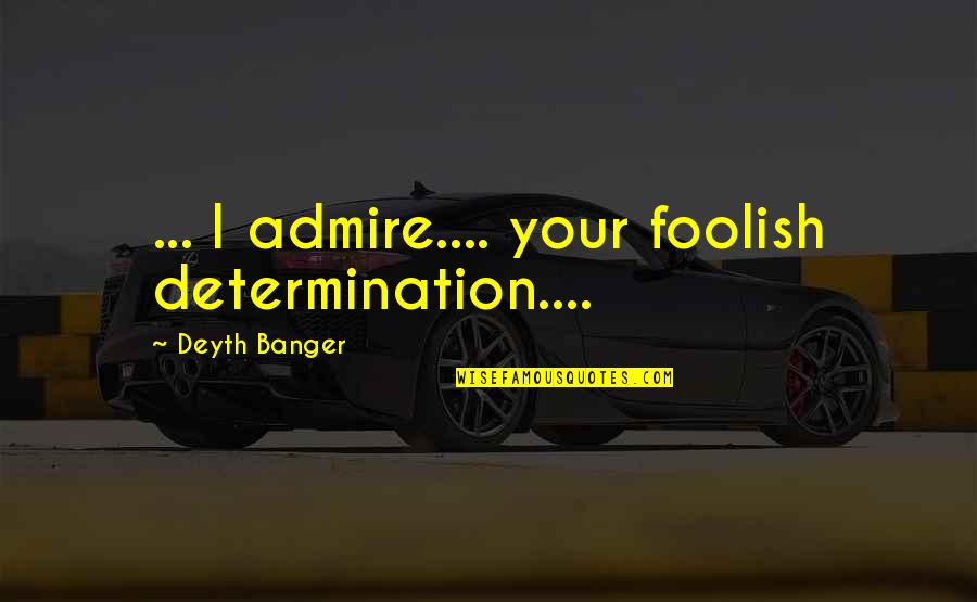 Foolish Quotes By Deyth Banger: ... I admire.... your foolish determination....