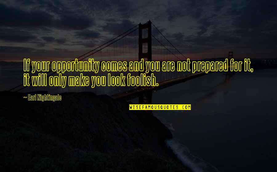 Foolish Quotes By Earl Nightingale: If your opportunity comes and you are not