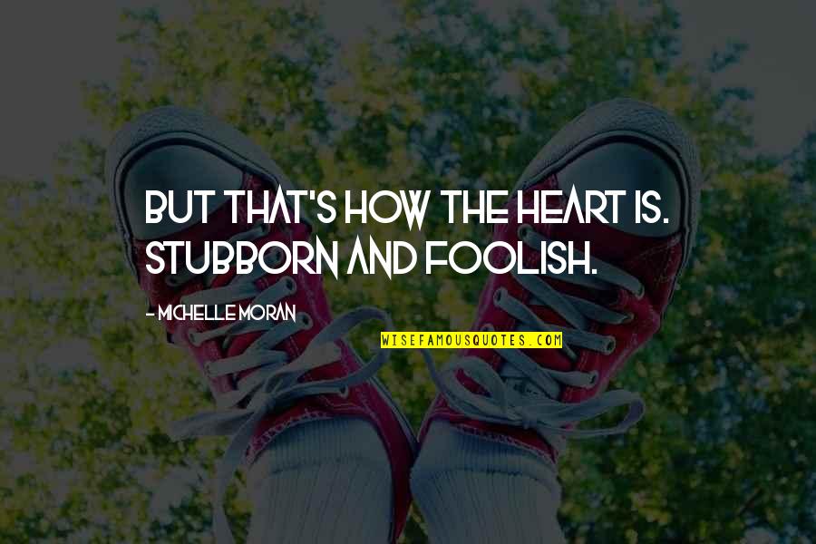 Foolish Quotes By Michelle Moran: But that's how the heart is. Stubborn and