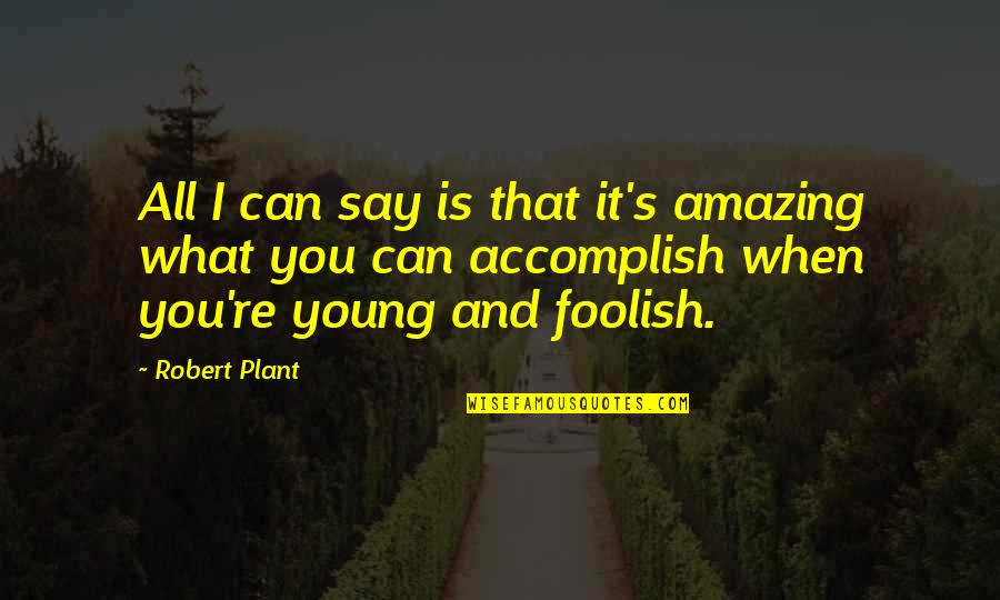 Foolish Quotes By Robert Plant: All I can say is that it's amazing
