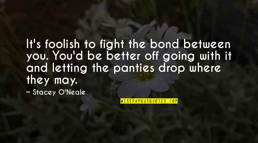 Foolish Quotes By Stacey O'Neale: It's foolish to fight the bond between you.