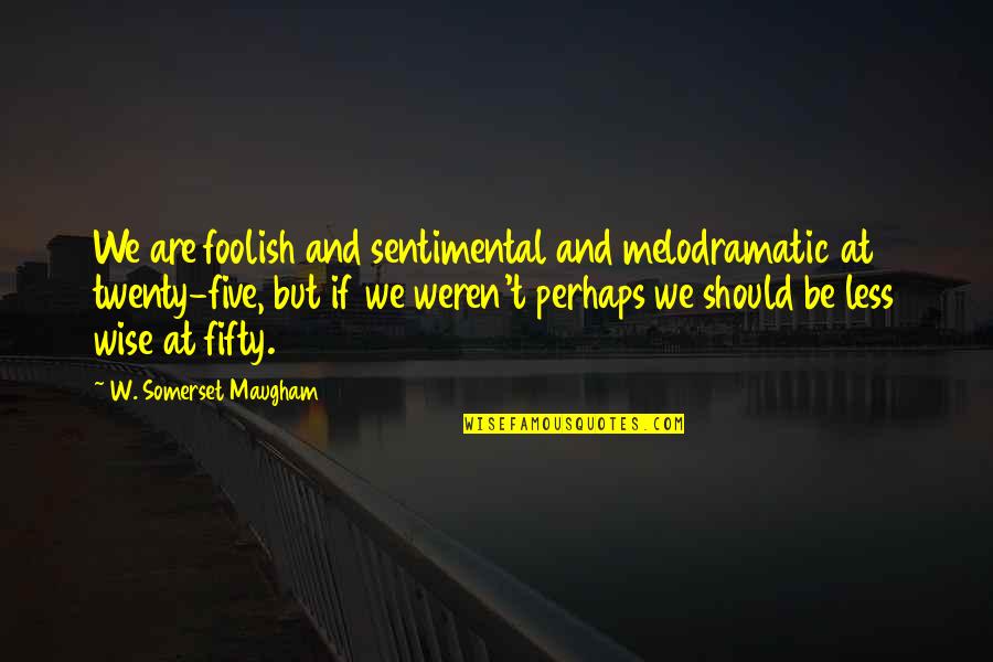 Foolish Quotes By W. Somerset Maugham: We are foolish and sentimental and melodramatic at
