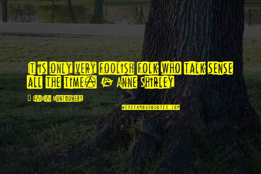 Foolish Talk Quotes By L.M. Montgomery: It is only very foolish folk who talk