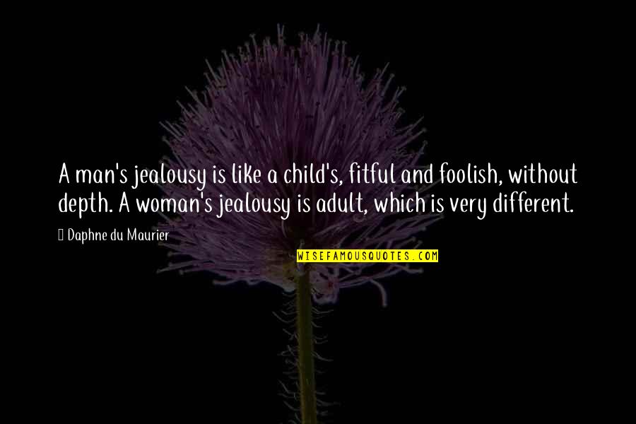 Foolish Woman Quotes By Daphne Du Maurier: A man's jealousy is like a child's, fitful