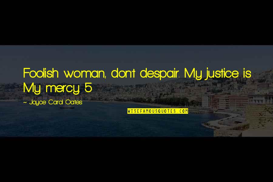 Foolish Woman Quotes By Joyce Carol Oates: Foolish woman, don't despair. My justice is My