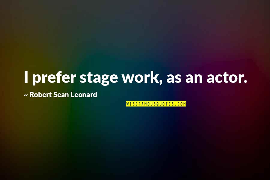 Foolishest Quotes By Robert Sean Leonard: I prefer stage work, as an actor.