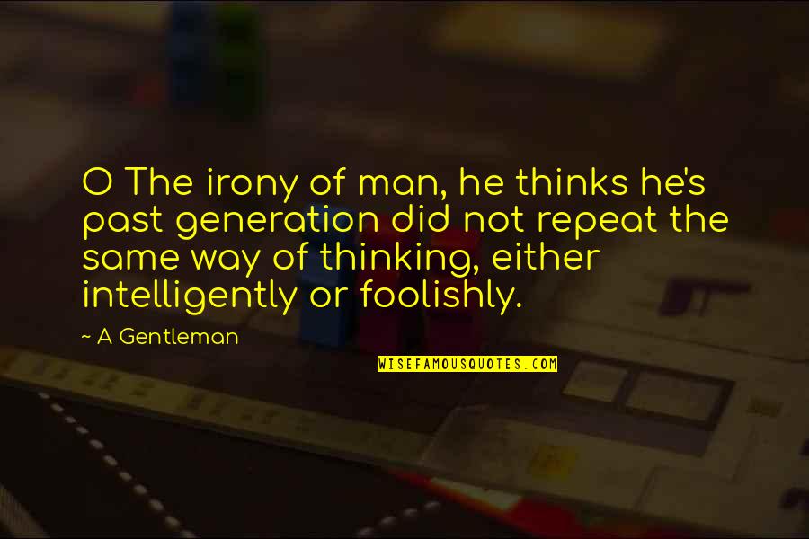 Foolishly Quotes By A Gentleman: O The irony of man, he thinks he's