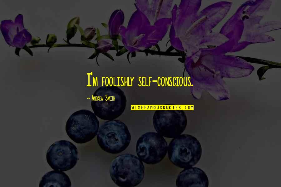 Foolishly Quotes By Andrew Smith: I'm foolishly self-conscious.