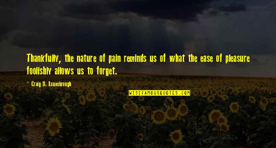 Foolishly Quotes By Craig D. Lounsbrough: Thankfully, the nature of pain reminds us of