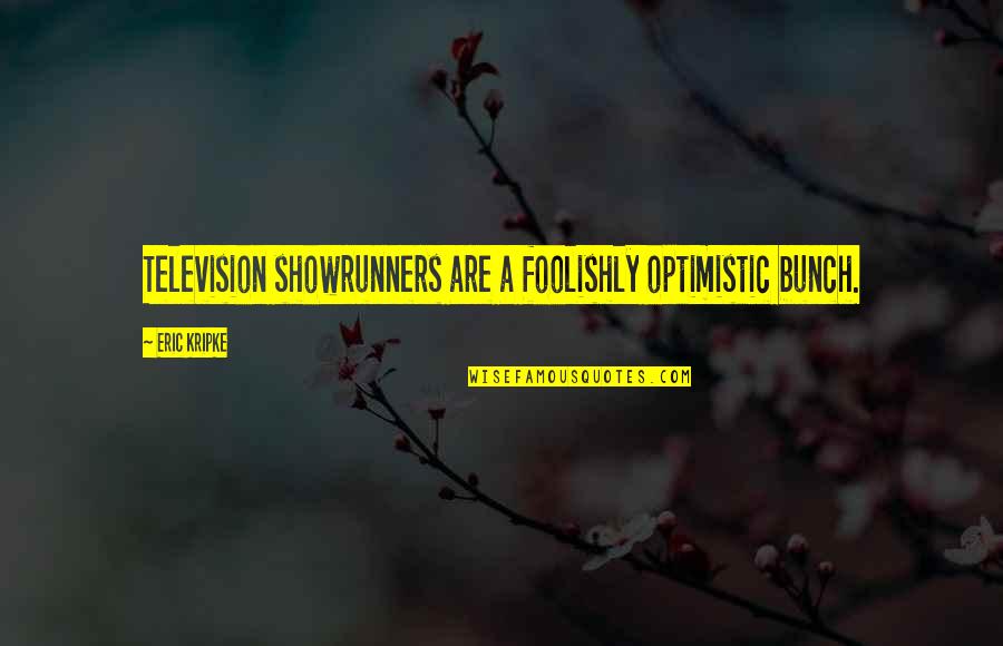 Foolishly Quotes By Eric Kripke: Television showrunners are a foolishly optimistic bunch.