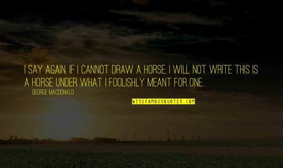 Foolishly Quotes By George MacDonald: I say again, if I cannot draw a