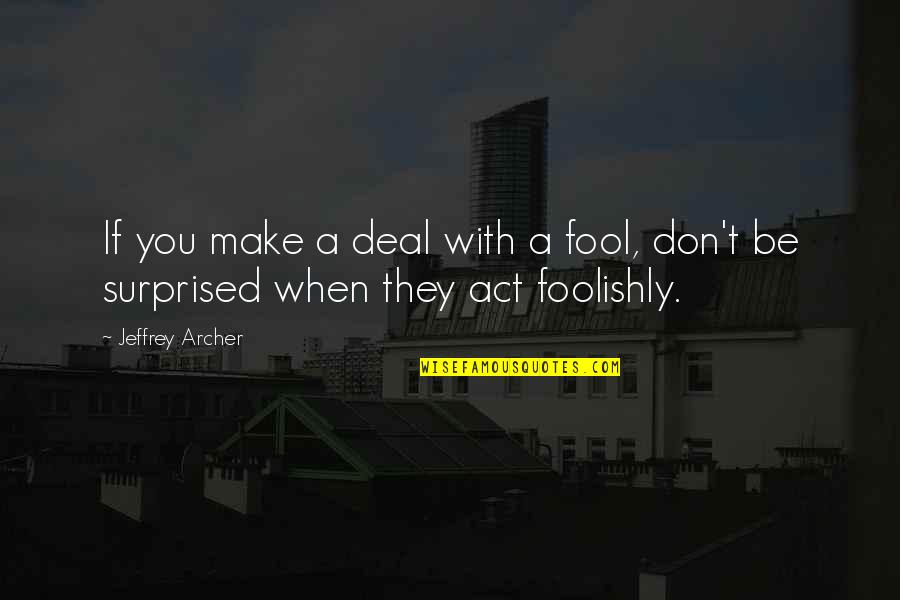 Foolishly Quotes By Jeffrey Archer: If you make a deal with a fool,