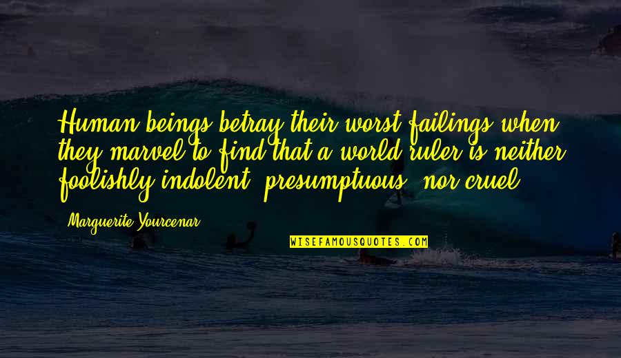 Foolishly Quotes By Marguerite Yourcenar: Human beings betray their worst failings when they