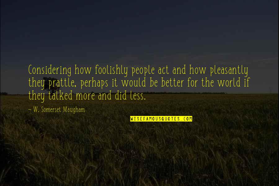 Foolishly Quotes By W. Somerset Maugham: Considering how foolishly people act and how pleasantly