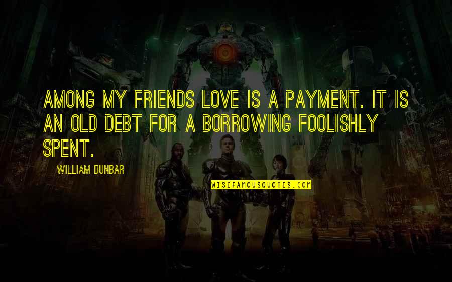 Foolishly Quotes By William Dunbar: Among my friends love is a payment. It