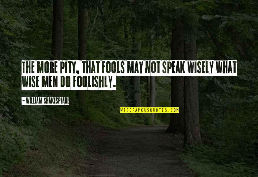 Foolishly Quotes By William Shakespeare: The more pity, that fools may not speak