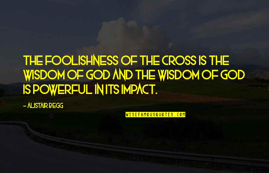 Foolishness And Wisdom Quotes By Alistair Begg: The foolishness of the cross is the wisdom