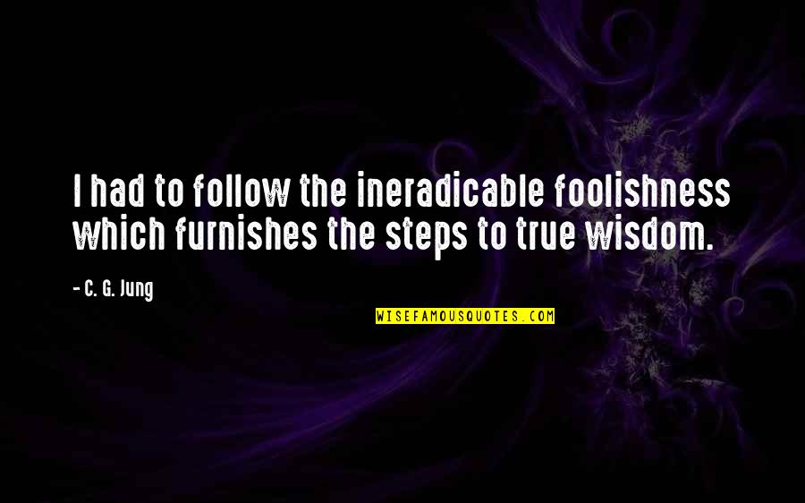 Foolishness And Wisdom Quotes By C. G. Jung: I had to follow the ineradicable foolishness which