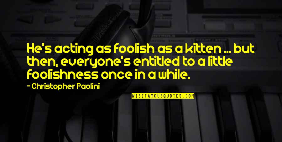 Foolishness And Wisdom Quotes By Christopher Paolini: He's acting as foolish as a kitten ...