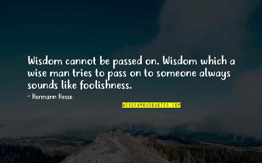 Foolishness And Wisdom Quotes By Hermann Hesse: Wisdom cannot be passed on. Wisdom which a