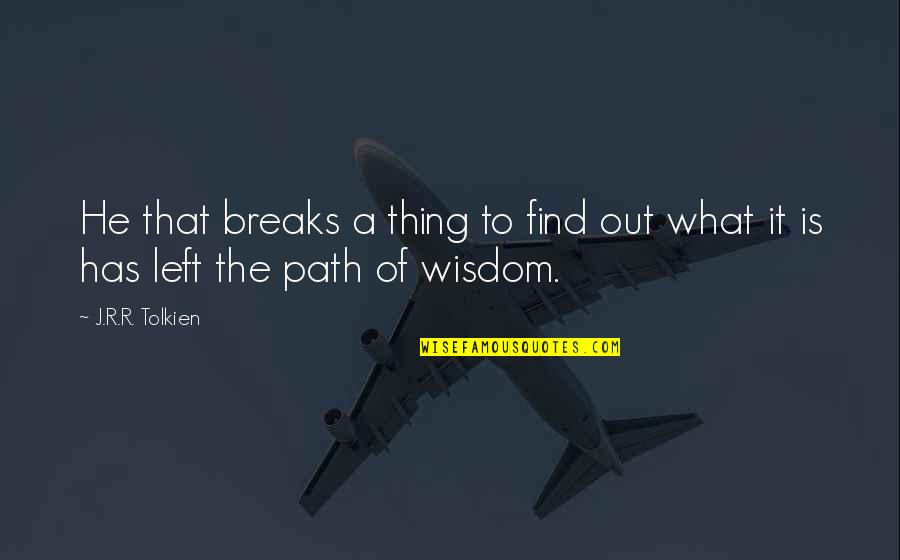 Foolishness And Wisdom Quotes By J.R.R. Tolkien: He that breaks a thing to find out
