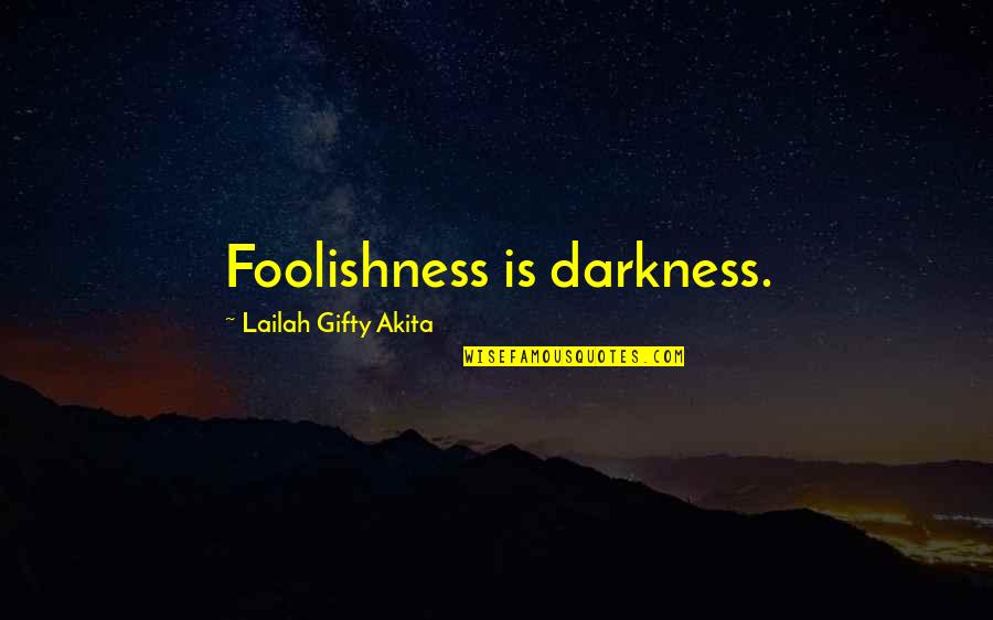 Foolishness And Wisdom Quotes By Lailah Gifty Akita: Foolishness is darkness.
