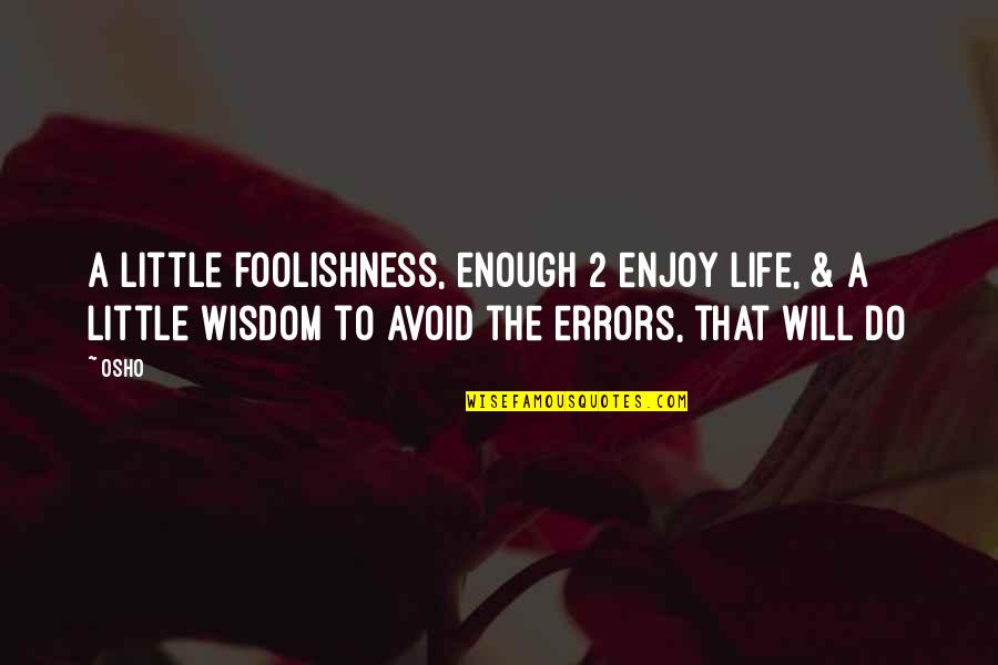 Foolishness And Wisdom Quotes By Osho: A little foolishness, enough 2 enjoy life, &