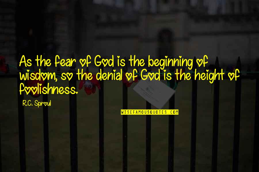 Foolishness And Wisdom Quotes By R.C. Sproul: As the fear of God is the beginning