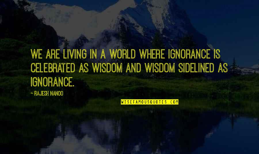 Foolishness And Wisdom Quotes By Rajesh Nanoo: We are living in a world where Ignorance