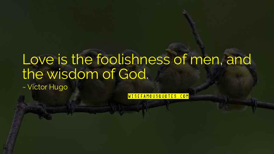 Foolishness And Wisdom Quotes By Victor Hugo: Love is the foolishness of men, and the