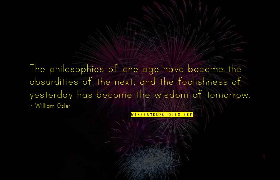 Foolishness And Wisdom Quotes By William Osler: The philosophies of one age have become the