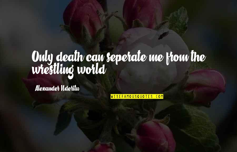 Foolishness In The Bible Quotes By Alexander Nderitu: Only death can seperate me from the wrestling Foolishness In The Bible Quotes By Alexander Nderitu: Only death can seperate me from the wrestling