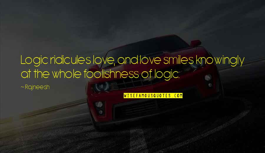 Foolishness Love Quotes By Rajneesh: Logic ridicules love, and love smiles knowingly at
