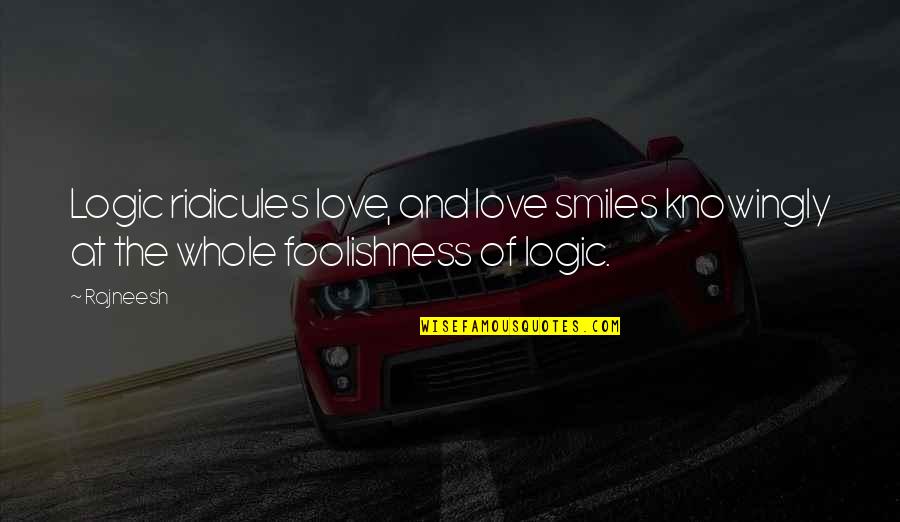 Foolishness Of Love Quotes By Rajneesh: Logic ridicules love, and love smiles knowingly at